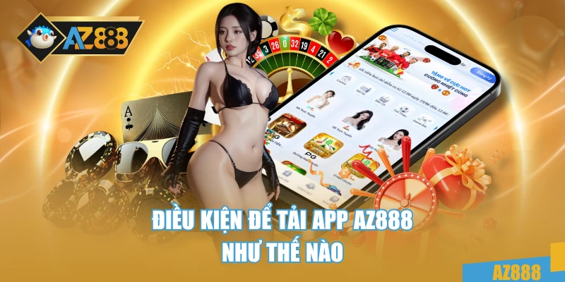 Điều kiện để tải app AZ888 như thế nào