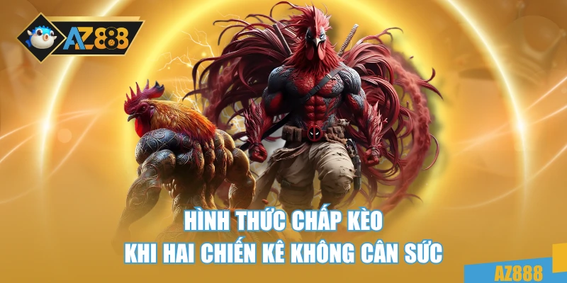 Hình thức chấp kèo khi hai chiến kê không cân sức